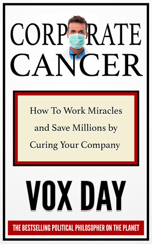Corporate Cancer How To Work Miracles And Save Millions By Curing Your Company Vox Day