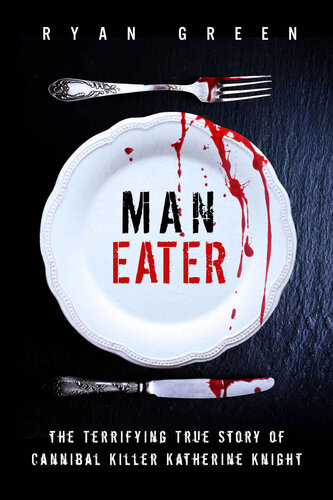 Maneater The Terrifying True Story Of Cannibal Killer Katherine Knight Ryan Green