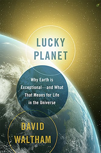 Lucky Planet Why Earth Is Exceptionaland What That Means For Life In The Universe David Waltham