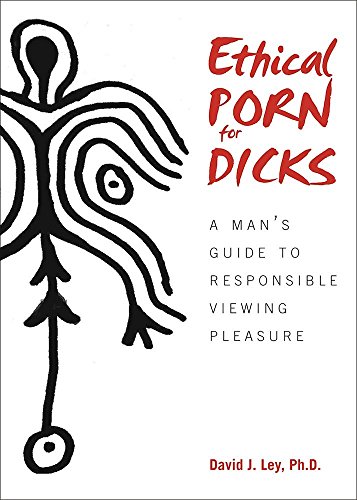Ethical Porn For Dicks A Mans Guide To Responsible Viewing Pleasure David J Ley