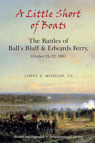 A Little Short Of Boats The Battles Of Balls Bluff And Edwards Ferry October 2122 1861 James A Morgan Iii
