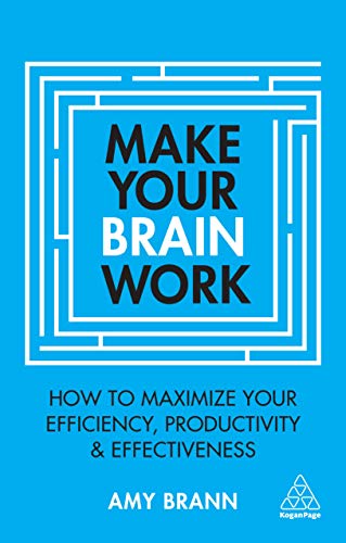 Make Your Brain Work How To Maximize Your Efficiency Productivity And Effectiveness Amy Brann