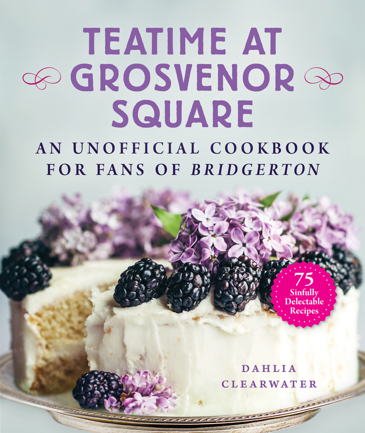 Teatime At Grosvenor Square An Unofficial Cookbook For Fans Of Bridgerton75 Sinfully Delectable Recipes Dahlia Clearwater