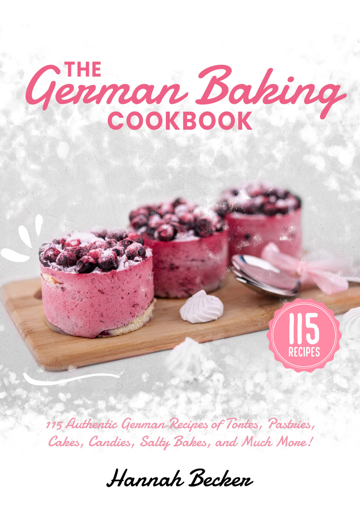 The German Baking Cookbook 115 Authentic German Recipes Of Tortes Pastries Cakes Candies Salty Bakes And Much More German Cookbook Hannah Becker