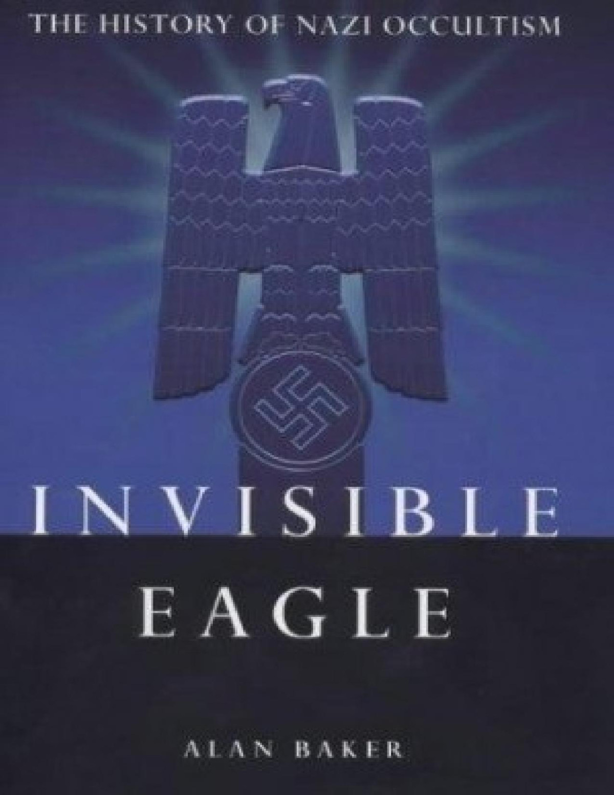 Invisible Eagle The Hidden History Of Nazi Occultism Baker Alan