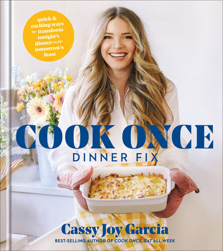 Cook Once Dinner Fix Quick And Exciting Ways To Transform Tonights Dinner Into Tomorrows Feast Cassy Joy Garcia