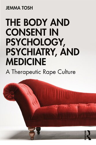 The Body And Consent In Psychology Psychiatry And Medicine A Therapeutic Rape Culture 1st Edition Jemma Tosh