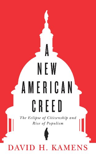 A New American Creed The Eclipse Of Citizenship And Rise Of Populism 1st Edition David H Kamens