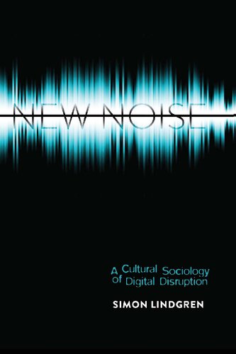 New Noise A Cultural Sociology Of Digital Disruption 1st Edition Simon Lindgren