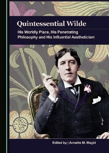 Quintessential Wilde His Worldly Place His Penetrating Philosophy And His Influential Aestheticism 1st Edition Annette M Magid
