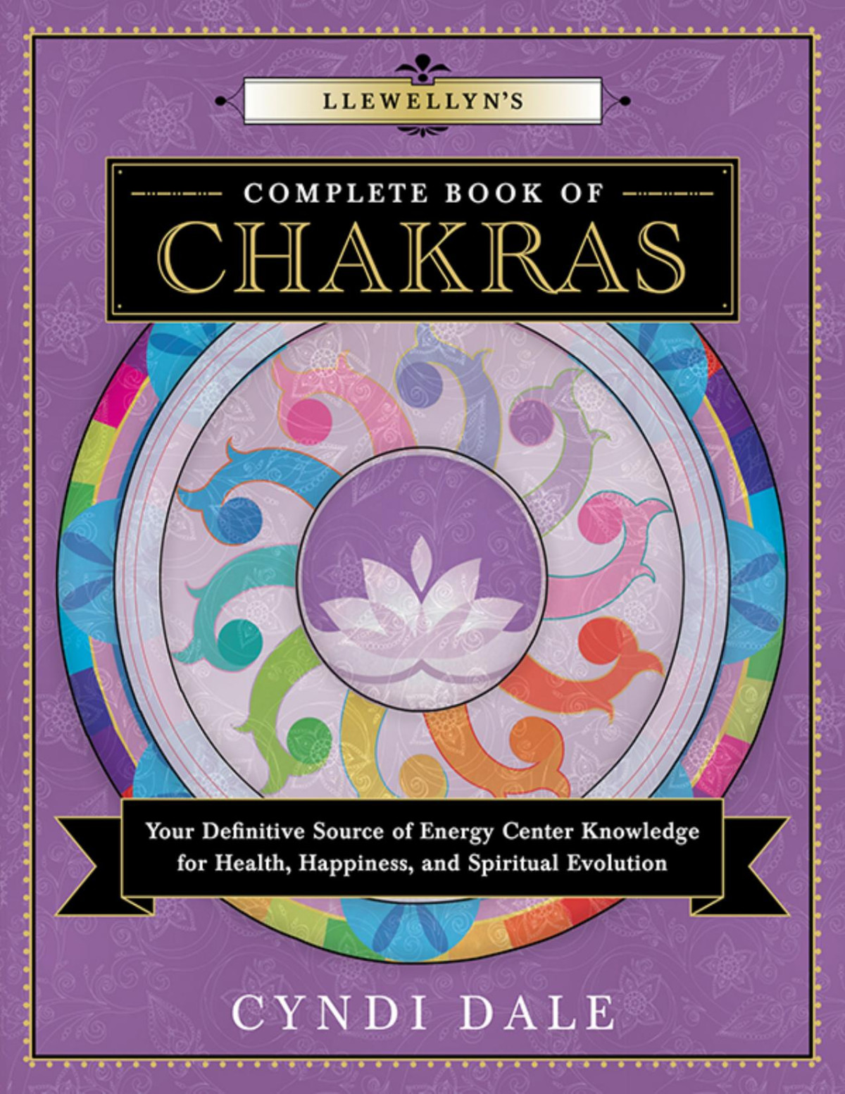 Llewellyns Complete Book Of Chakras Your Definitive Source Of Energy Center Knowledge For Health Happiness And Spiritual Evolution Cyndi Dale