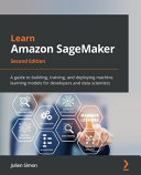 Learn Amazon Sagemaker A Guide To Building Training And Deploying Machine Learning Models For Developers And Data Scientists 2nd Edition 2nd Ed Simon