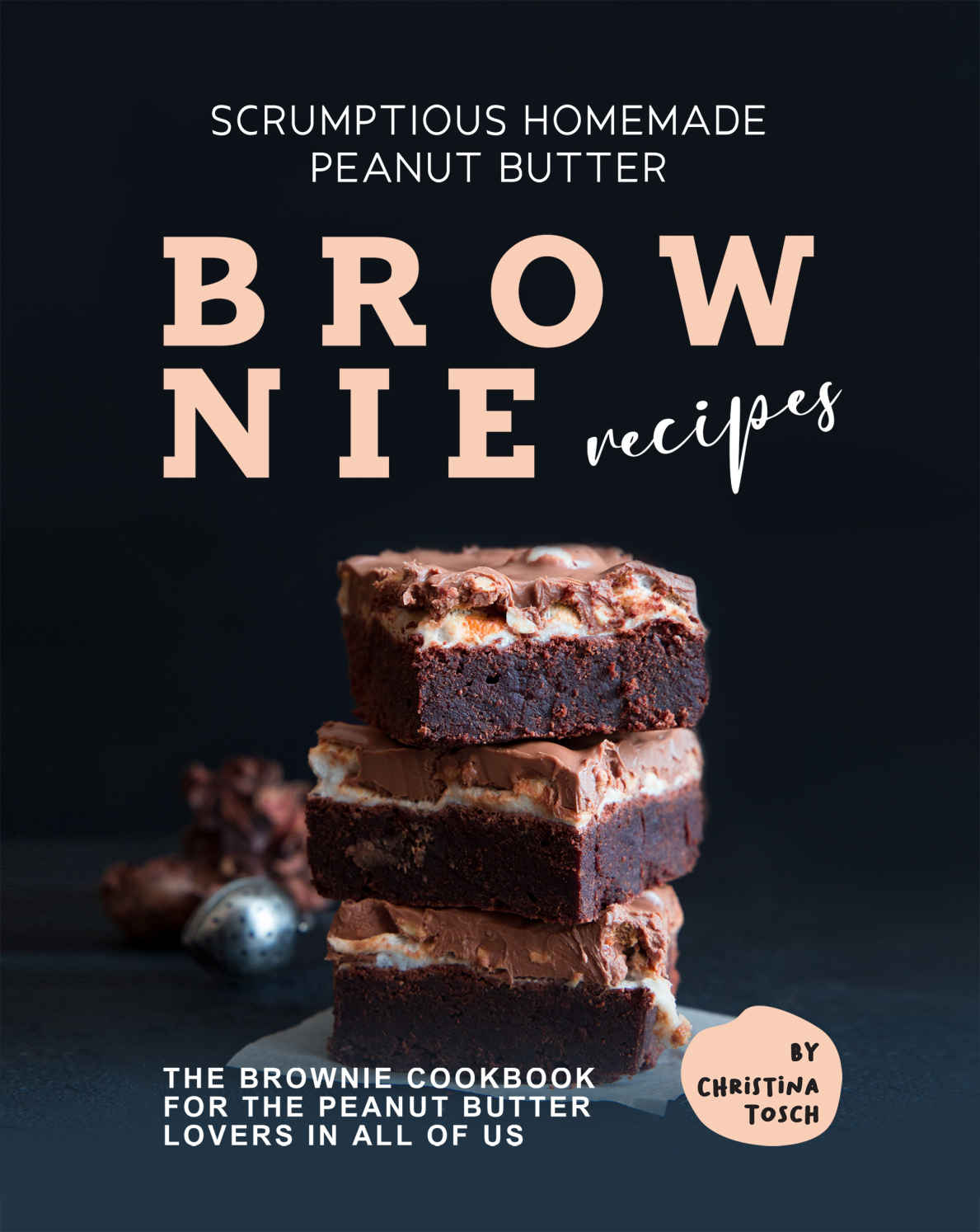 Scrumptious Homemade Peanut Butter Brownie Recipes 1st Edition Christina Tosch
