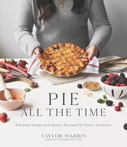 Pie All The Time Elevated Sweet And Savory Recipes For Every Occasion Taylor Harbin