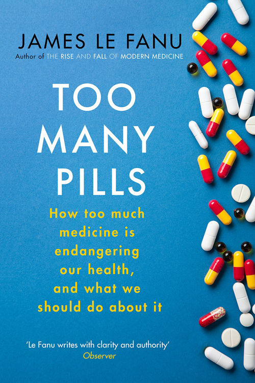 Too Many Pills How Too Much Medicine Is Endangering Our Health And What We Can Do About It James Le Fanu
