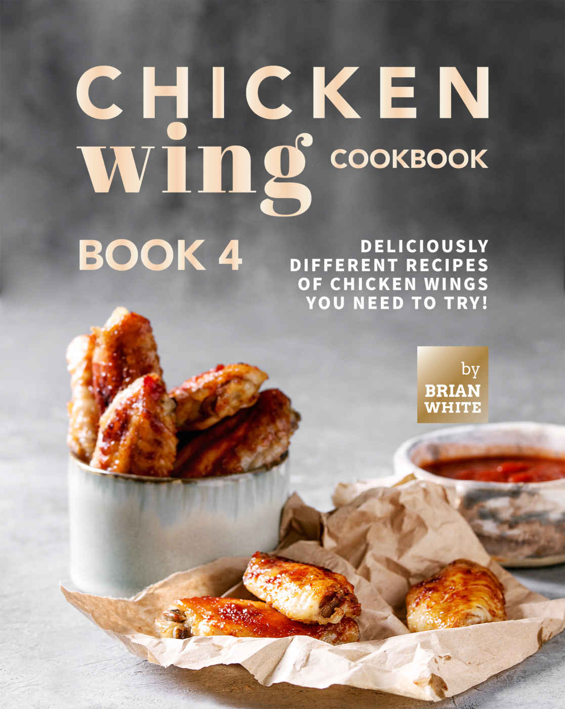 Chicken Wing Cookbook Book 4 Deliciously Different Recipes Of Chicken Wings You Need To Try All The Chicken Wing Recipes You Need Brian White