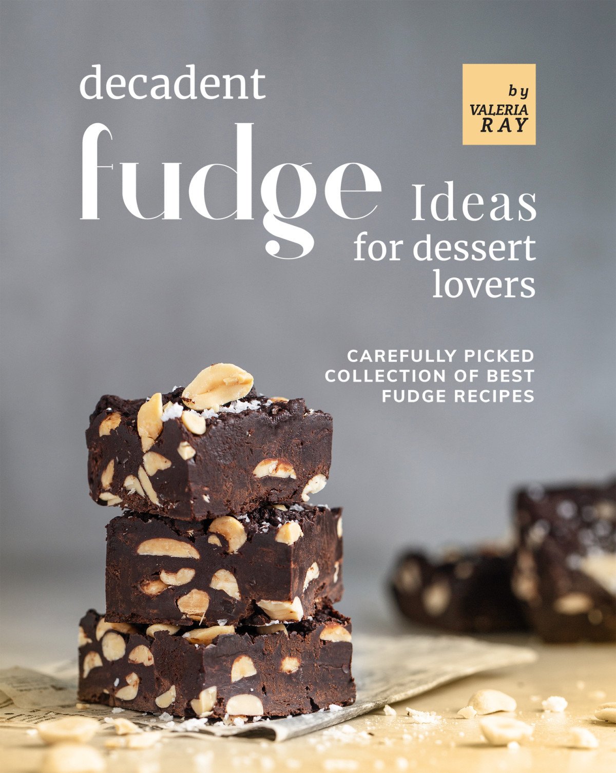 Decadent Fudge Ideas For All Dessert Lovers 1st Edition Valeria Ray