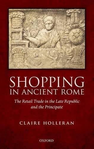 Shopping In Ancient Rome The Retail Trade In The Late Republic And The Principate Illustrated Claire Holleran
