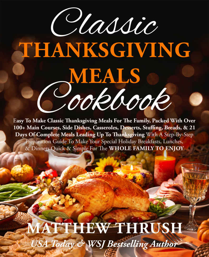 Classic Thanksgiving Meals Cookbook Easy To Make Classic Thanksgiving Meals For The Family Packed With Over 100 Main Courses Side Dishes Casseroles Matthew Thrush
