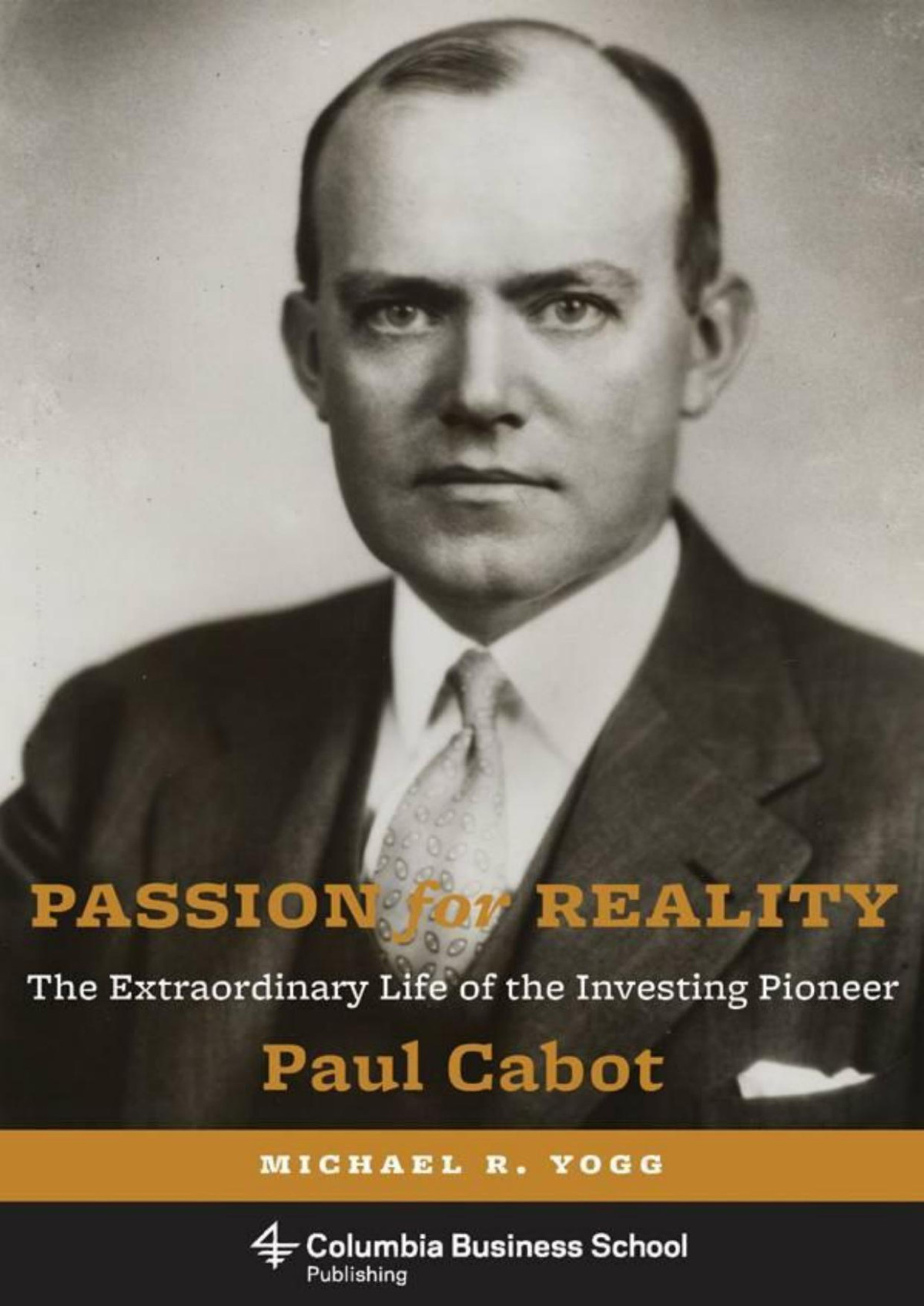 Passion For Reality The Extraordinary Life Of The Investing Pioneer Paul Cabot Columbia Business School Publishing Michael R Yogg