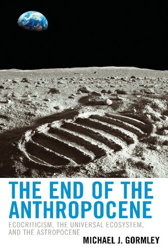 The End Of The Anthropocene Ecocriticism The Universal Ecosystem And The Astropocene Michael J Gormley