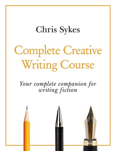 Complete Creative Writing Course Your Complete Companion For Writing Creative Fiction Chris Sykes