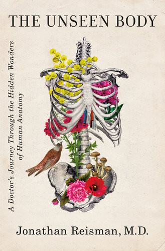 The Unseen Body A Doctors Journey Through The Hidden Wonders Of Human Anatomy Jonathan Reisman