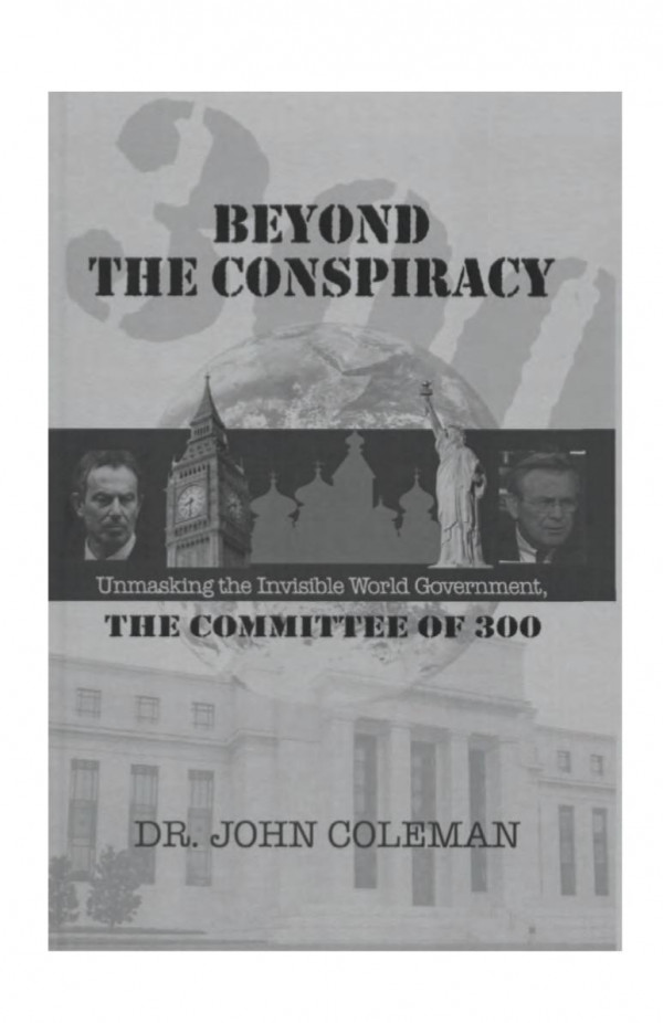 Beyond The Conspiracy Unmasking The Invisible World Government The Committee Of 300 2007 John Coleman