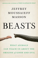 Beasts What Animals Can Teach Us About The Origins Of Good And Evil 1st Edition Jeffrey Moussaieff Masson