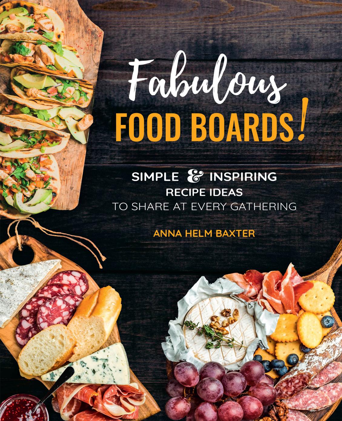 Fabulous Food Boards Simple Inspiring Recipe Ideas To Share At Every Gathering Anna Helm Baxter
