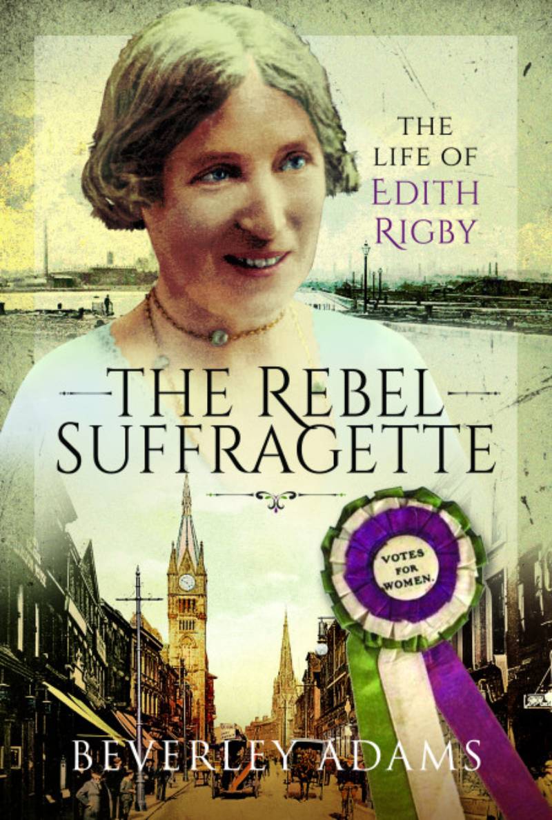 The Rebel Suffragette The Life Of Edith Rigby Beverley Adams