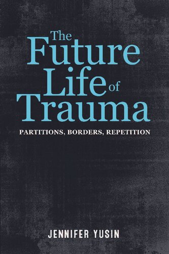 The Future Life Of Trauma Partitions Borders Repetition 1st Edition Jennifer Yusin