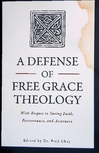 A Defense Of Free Grace Theology With Respect To Saving Faith Perseverance And Assurance Fred Chay Editor