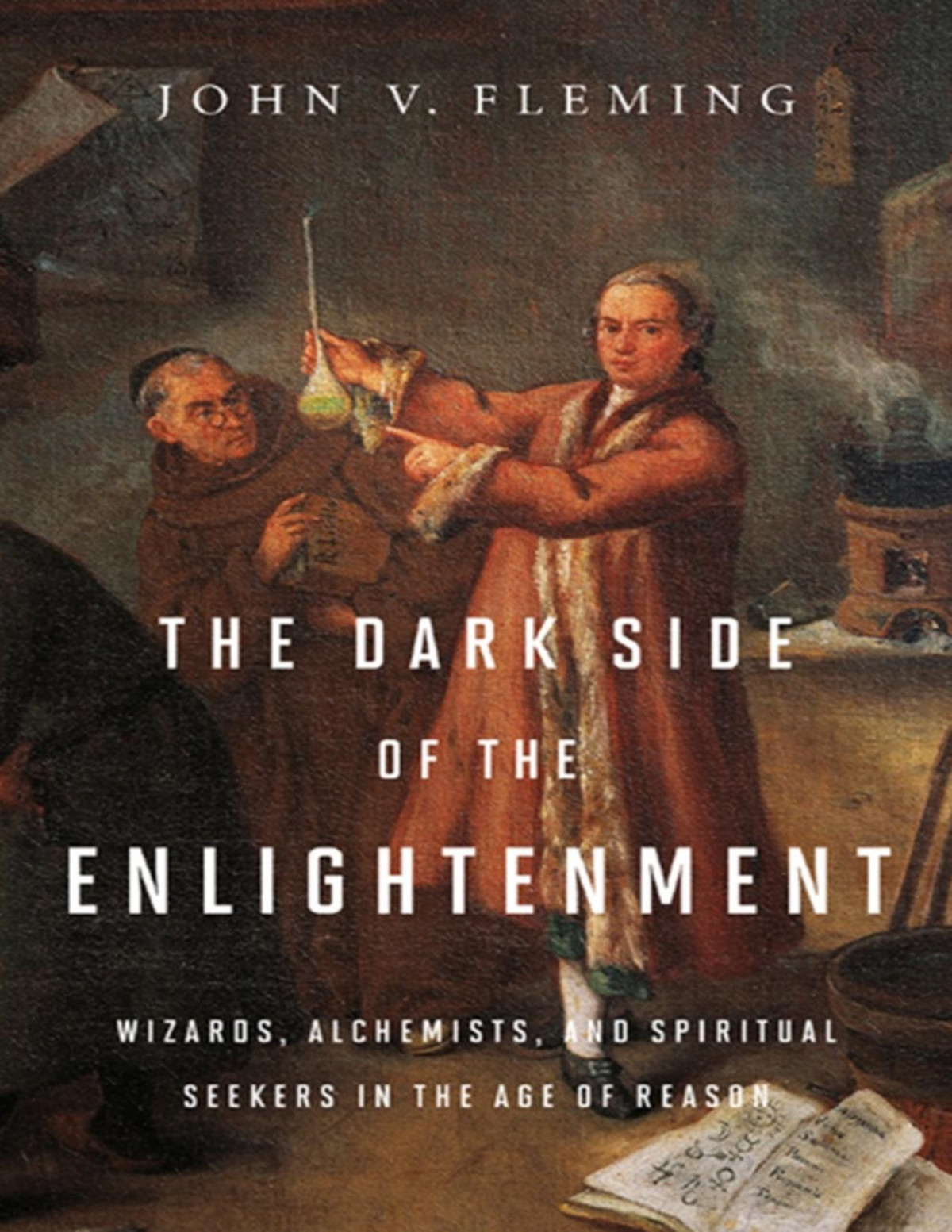The Dark Side Of The Enlightenment Wizards Alchemists And Spiritual Seekers In The Age Of Reason John V Fleming