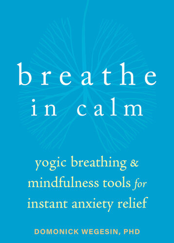 Breathe In Calm Yogic Breathing And Mindfulness Tools For Instant Anxiety Relief Domonick Wegesin
