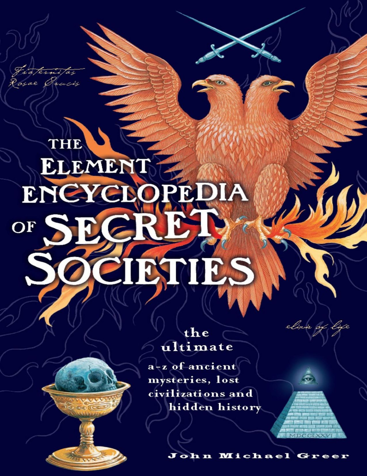 The Element Encyclopedia Of Secret Societies And Hidden History The Ultimate Az Of Ancient Mysteries Lost Civilizations And Forgotten Wisdom Greer