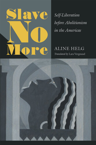 Slave No More Selfliberation Before Abolitionism In The Americas Aline Helg