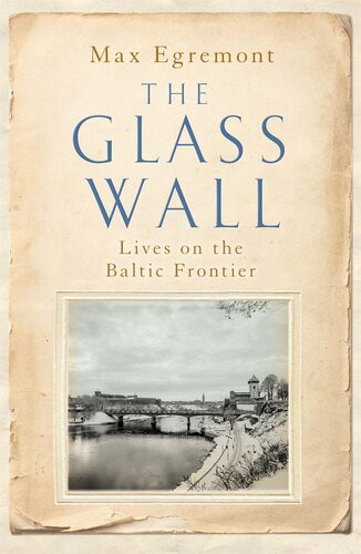 The Glass Wall Lives On The Baltic Frontier 1st Edition Max Egremont