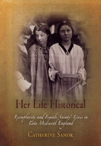 Her Life Historical Exemplarity And Female Saints Lives In Late Medieval England Catherine Sanok