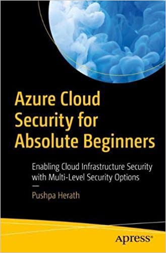 Azure Cloud Security For Absolute Beginners Enabling Cloud Infrastructure Security With Multilevel Security Options 1st Ed Pushpa Herath