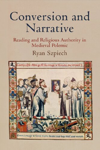 Conversion And Narrative Reading And Religious Authority In Medieval Polemic Ryan Szpiech
