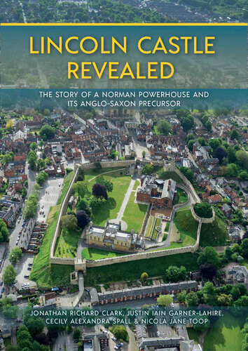 Lincoln Castle Revealed The Story Of A Norman Powerhouse And Its Anglosaxon Precursor Jonathan Clark