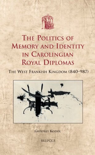The Politics Of Memory And Identity In Carolingian Royal Diplomas The West Frankish Kingdom 840987 Geoffrey Koziol