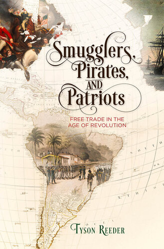 Smugglers Pirates And Patriots Free Trade In The Age Of Revolution Tyson Reeder
