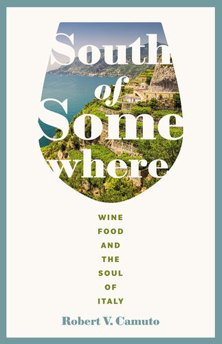 South Of Somewhere Wine Food And The Soul Of Italy Robert V Camuto