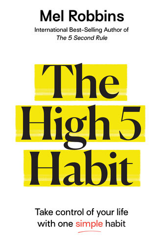 The High 5 Habit Take Control Of Your Life With One Simple Habit Mel Robbins