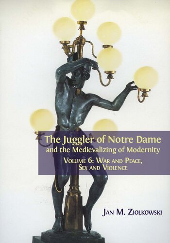 The Juggler Of Notre Dame And The Medievalizing Of Modernity Volume 6 War And Peace Sex And Violence Jan M Ziolkowski