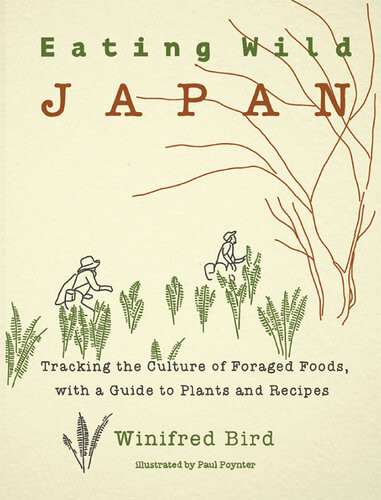 Eating Wild Japan Tracking The Culture Of Foraged Foods With A Guide To Plants And Recipes Winifred Bird