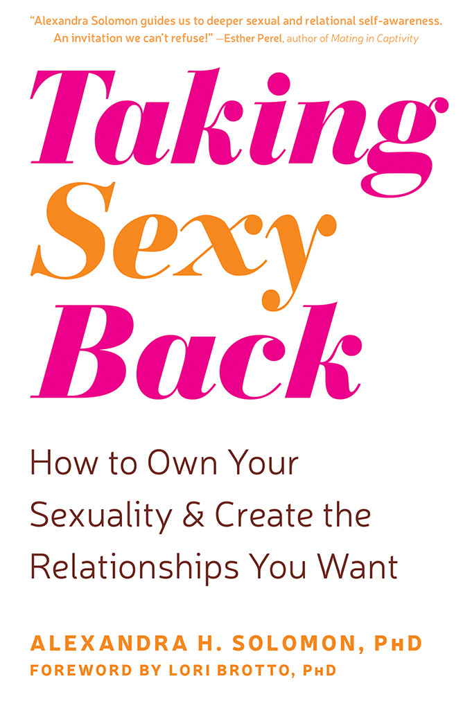 Taking Sexy Back How To Own Your Sexuality And Create The Relationships You Want Alexandra H Solomon