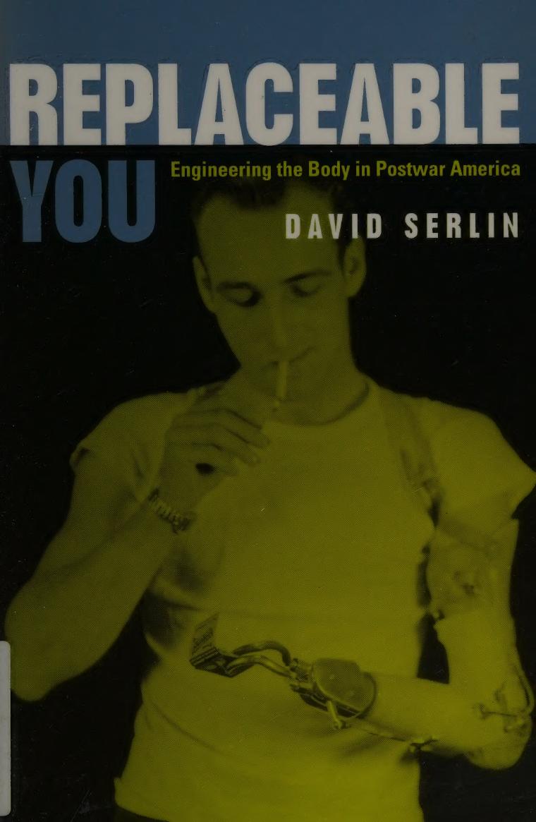 Replaceable You Engineering The Body In Postwar America 1st Edition Serlin